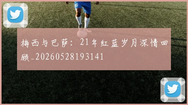 梅西与巴萨:21年红蓝岁月深情回顾_20260528193141