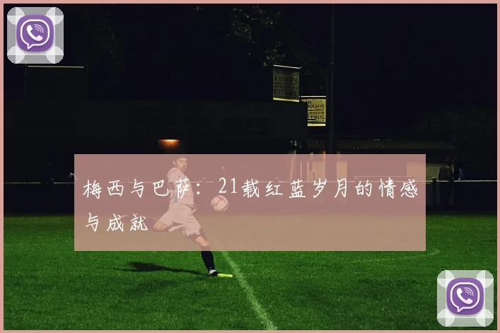 梅西与巴萨:21载红蓝岁月的情感与成就