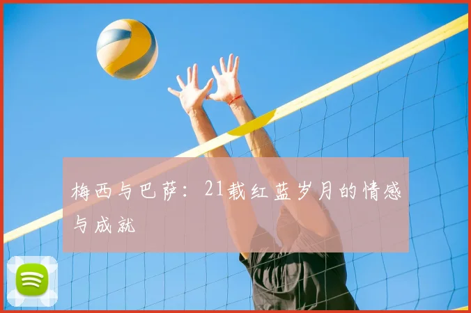 梅西与巴萨：21载红蓝岁月的情感与成就