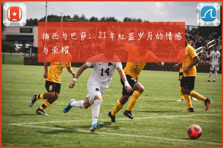 梅西与巴萨：21年红蓝岁月的情感与荣耀